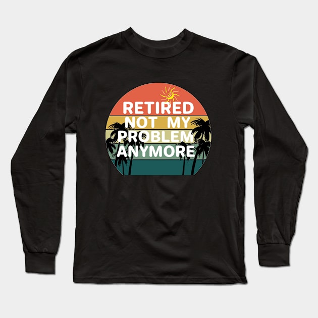 Retired not my problem any more Long Sleeve T-Shirt by aktiveaddict